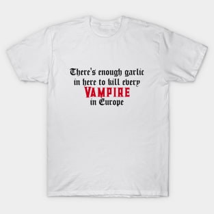 There's enough garlic in here to kill every vampire in Europe T-Shirt